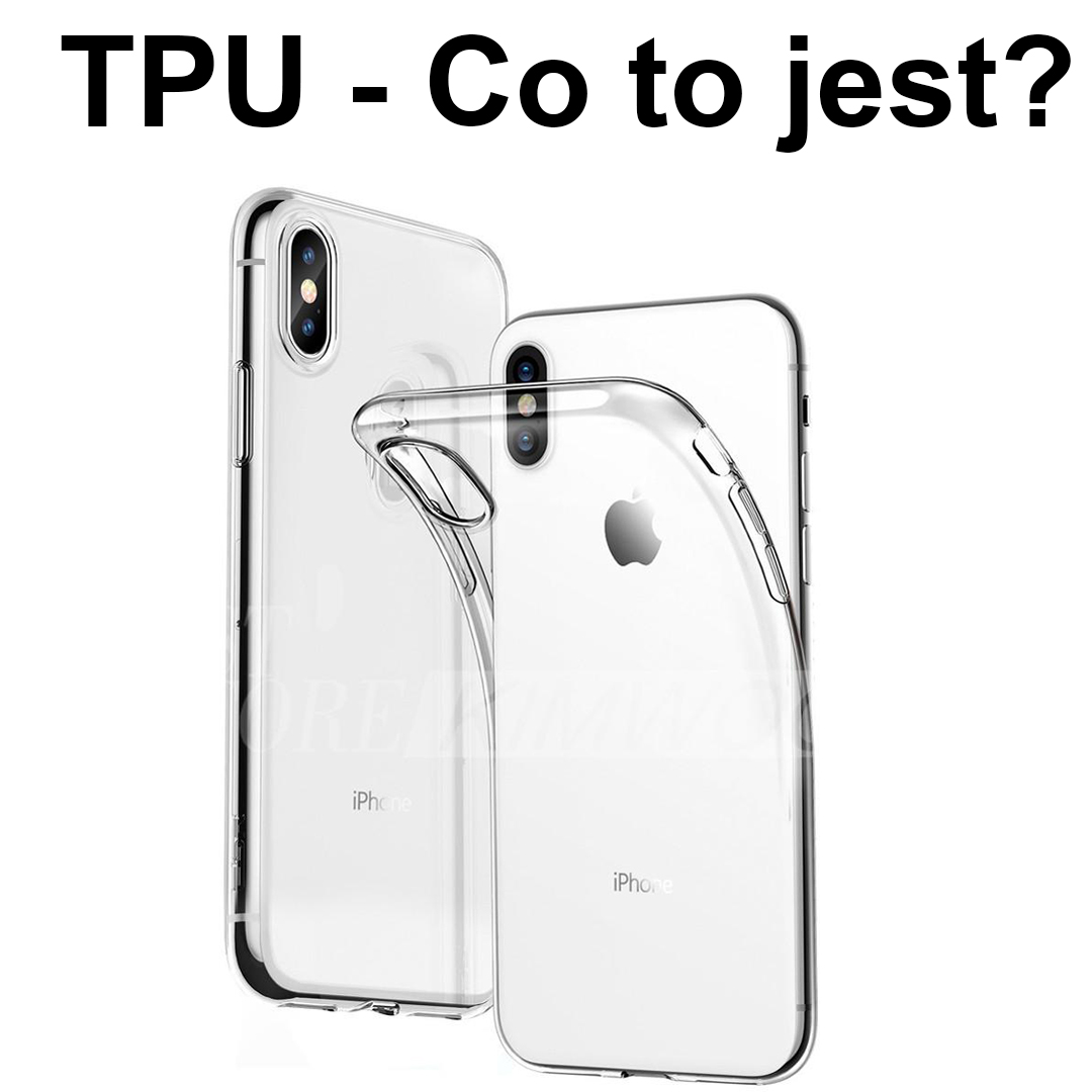 TPU - Popularny materiał do produkcji etui. Co to jest?